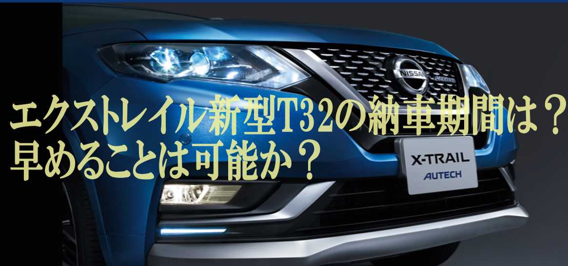 エクストレイル新型t32の納車期間は 早めることは可能か X Trailインフォメーション